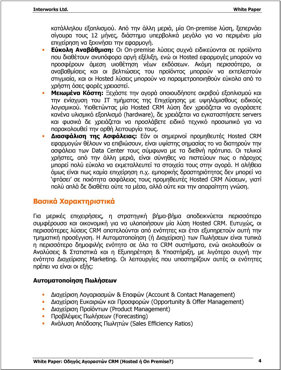 Ακόμη περισσότερο, οι αναβαθμίσεις και οι βελτιώσεις του προϊόντος μπορούν να εκτελεστούν στιγμιαία, και οι Hosted λύσεις μπορούν να παραμετροποιηθούν εύκολα από το χρήστη όσες φορές χρειαστεί.