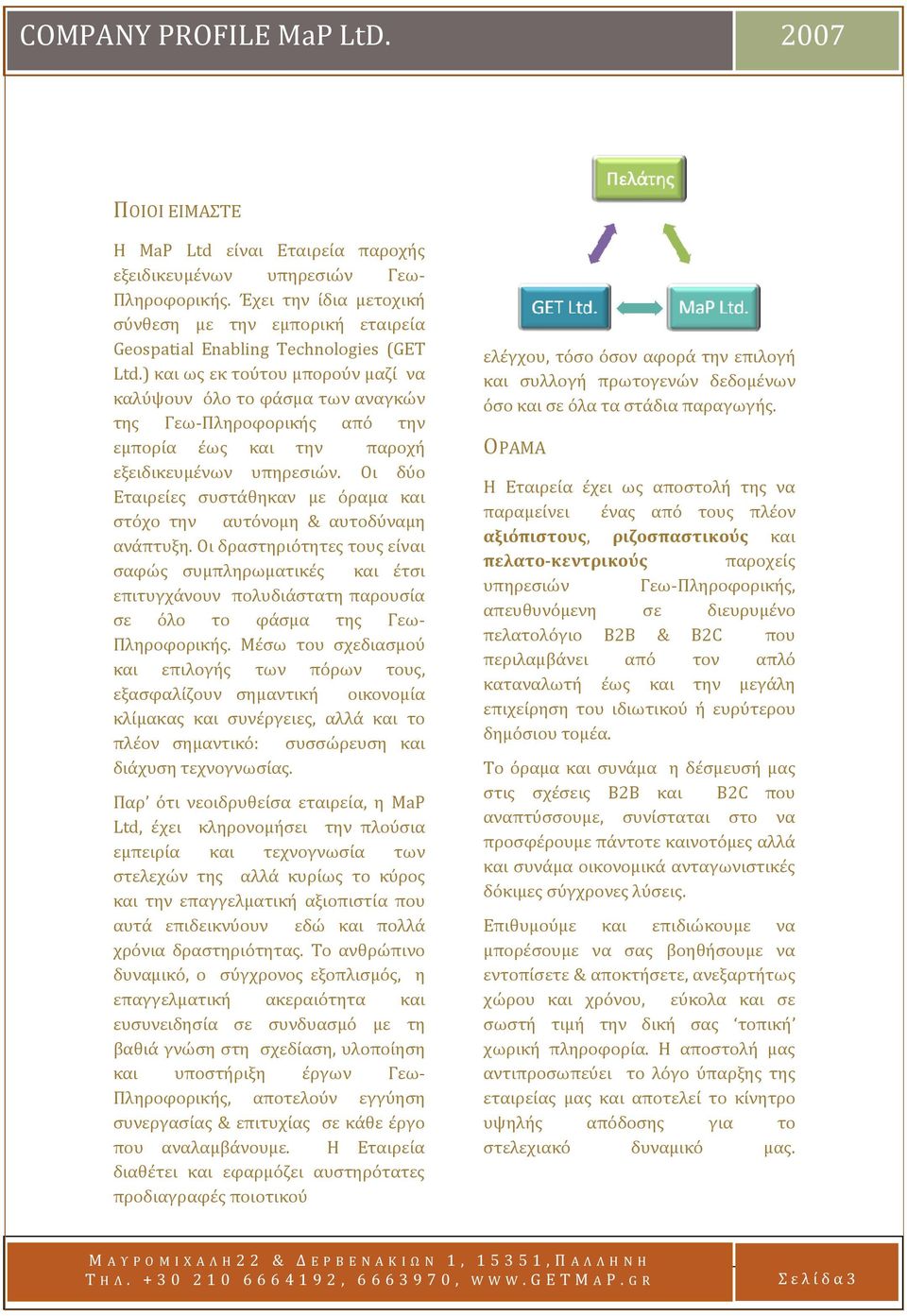 Οι δύο Εταιρείες συστάθηκαν με όραμα και στόχο την αυτόνομη & αυτοδύναμη ανάπτυξη.