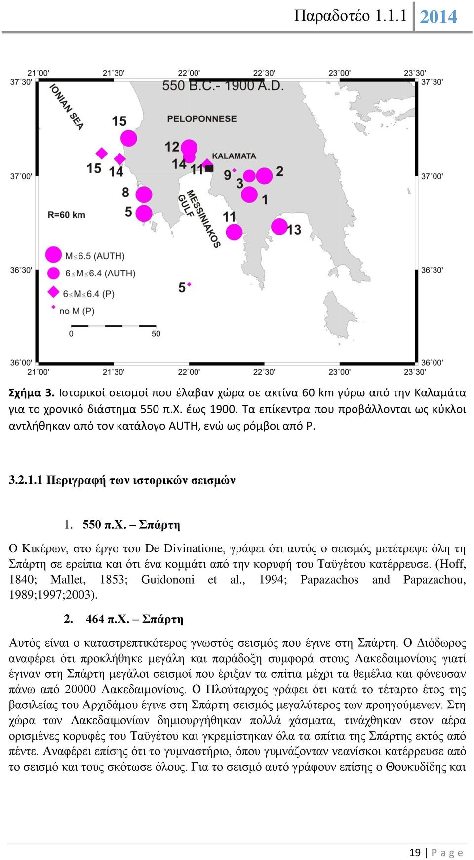 Σπάρτη Ο Κικέρων, στο έργο του De Divinatione, γράφει ότι αυτός ο σεισμός μετέτρεψε όλη τη Σπάρτη σε ερείπια και ότι ένα κομμάτι από την κορυφή του Ταϋγέτου κατέρρευσε.