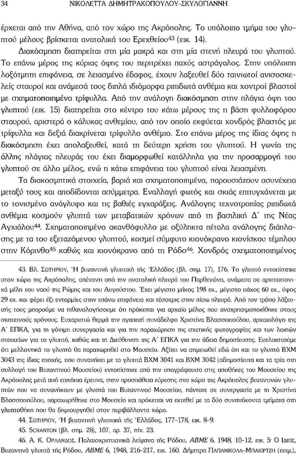 Στην υπόλοιπη λοξότμητη επιφάνεια, σε λειασμένο έδαφος, έχουν λαξευθεί δύο ταινιωτοί ανισοσκελείς σταυροί και ανάμεσα τους διπλά ιδιόμορφα ριπιδωτά ανθέμια και χοντροί βλαστοί με σχηματοποιημένα