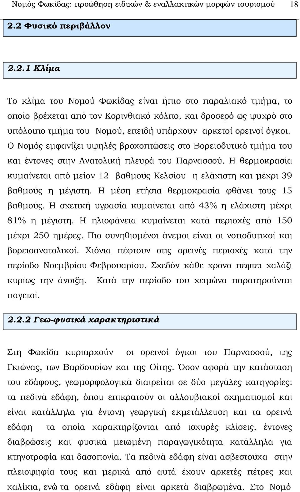 υπάρχουν αρκετοί ορεινοί όγκοι. Ο Νομός εμφανίζει υψηλές βροχοπτώσεις στο Βορειοδυτικό τμήμα του και έντονες στην Ανατολική πλευρά του Παρνασσού.