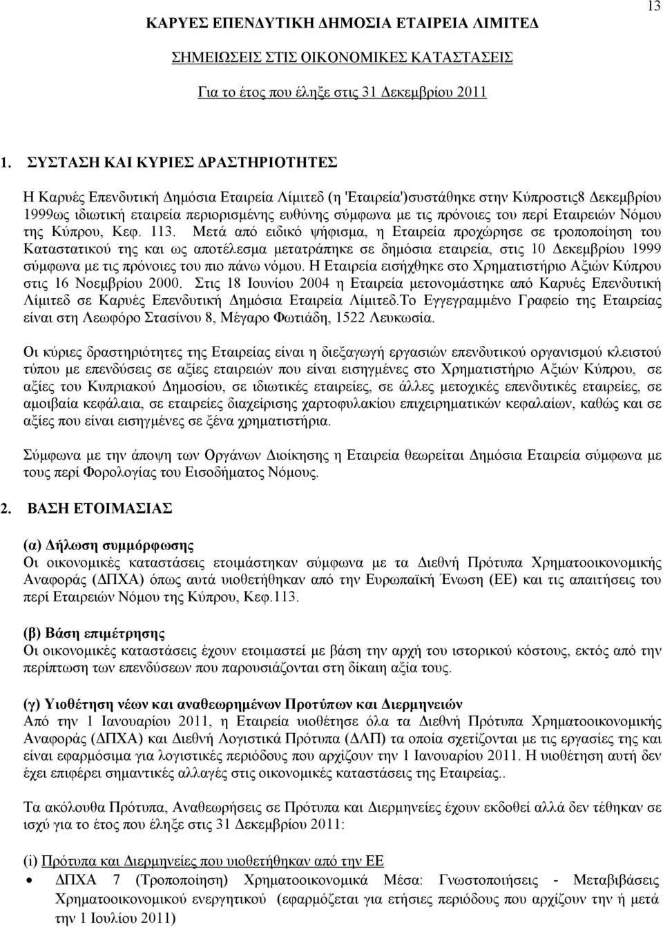 Μετά από ειδικό ψήφισμα, η Εταιρεία προχώρησε σε τροποποίηση του Καταστατικού της και ως αποτέλεσμα μετατράπηκε σε δημόσια εταιρεία, στις 10 Δεκεμβρίου 1999 σύμφωνα με τις πρόνοιες του πιο πάνω νόμου.