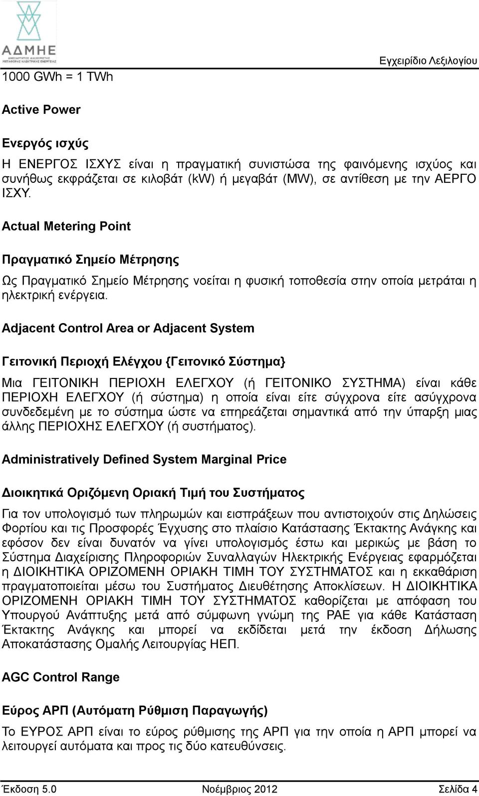 Adjacent Control Area or Adjacent System Γειτονική Περιοχή Ελέγχου {Γειτονικό Σύστημα} Μια ΓΕΙΤΟΝΙΚΗ ΠΕΡΙΟΧΗ ΕΛΕΓΧΟΥ (ή ΓΕΙΤΟΝΙΚΟ ΣΥΣΤΗΜΑ) είναι κάθε ΠΕΡΙΟΧΗ ΕΛΕΓΧΟΥ (ή σύστημα) η οποία είναι είτε