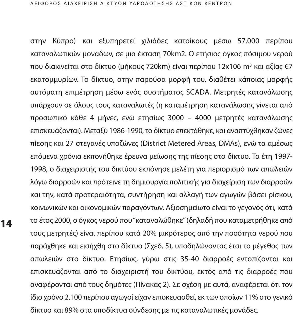 Το δίκτυο, στην παρούσα μορφή του, διαθέτει κάποιας μορφής αυτόματη επιμέτρηση μέσω ενός συστήματος SCADA.