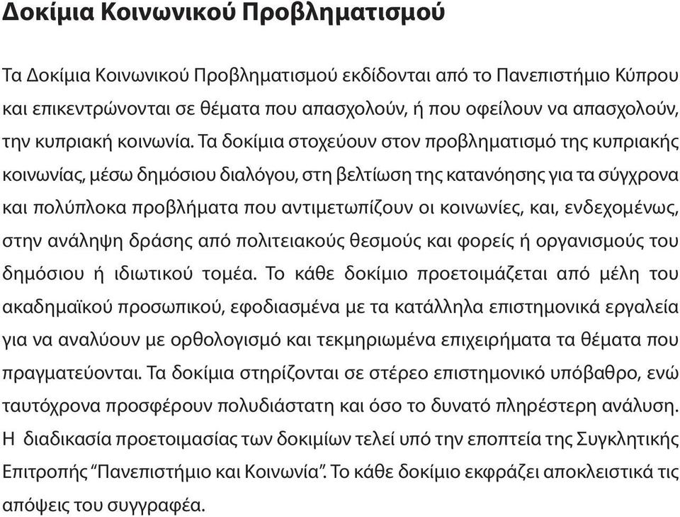 Τα δοκίμια στοχεύουν στον προβληματισμό της κυπριακής κοινωνίας, μέσω δημόσιου διαλόγου, στη βελτίωση της κατανόησης για τα σύγχρονα και πολύπλοκα προβλήματα που αντιμετωπίζουν οι κοινωνίες, και,