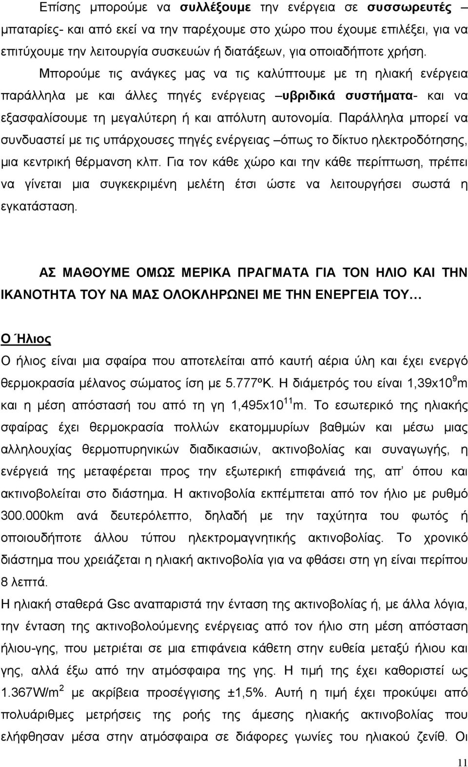 Παράλληλα µπορεί να συνδυαστεί µε τις υπάρχουσες πηγές ενέργειας όπως το δίκτυο ηλεκτροδότησης, µια κεντρική θέρµανση κλπ.