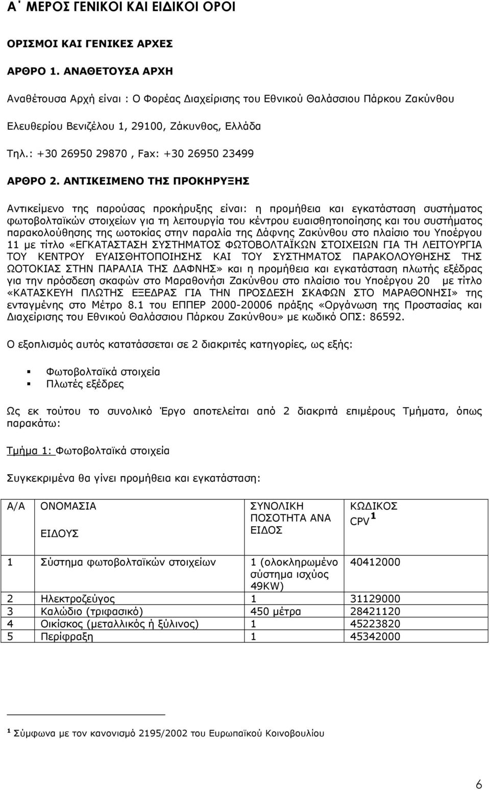 ΑΝΤΙΚΕΙΜΕΝΟ ΤΗΣ ΠΡΟΚΗΡΥΞΗΣ Αντικείµενο της παρούσας προκήρυξης είναι: η προμήθεια και εγκατάσταση συστήματος φωτοβολταϊκών στοιχείων για τη λειτουργία του κέντρου ευαισθητοποίησης και του συστήματος