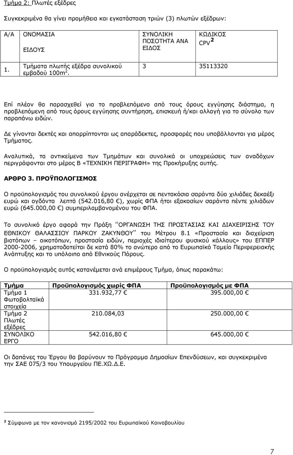 3 35113320 Επί πλέον θα παρασχεθεί για το προβλεπόµενο από τους όρους εγγύησης διάστηµα, η προβλεπόµενη από τους όρους εγγύησης συντήρηση, επισκευή ή/και αλλαγή για το σύνολο των παραπάνω ειδών.