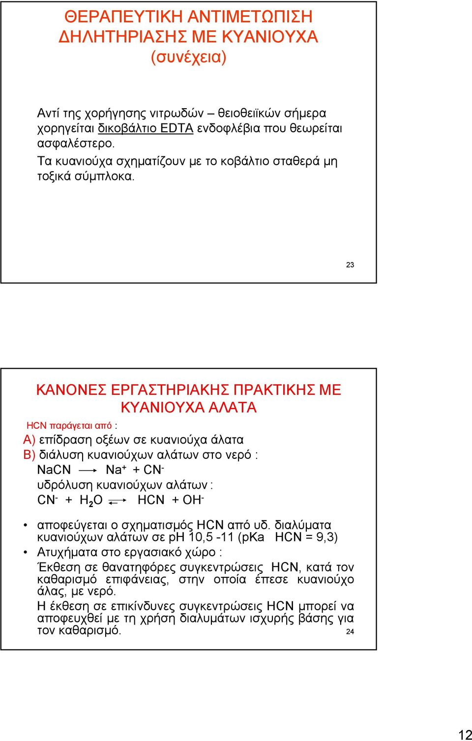 23 ΚΑΝΟΝΕΣ ΕΡΓΑΣΤΗΡΙΑΚΗΣ ΠΡΑΚΤΙΚΗΣ ΜΕ ΚΥΑΝΙΟΥΧΑ ΑΛΑΤΑ HCN παράγεται από : Α) επίδραση οξέων σε κυανιούχα άλατα Β) διάλυση κυανιούχων αλάτων στο νερό : NaCN Na + + CN - υδρόλυση κυανιούχων αλάτων : CN