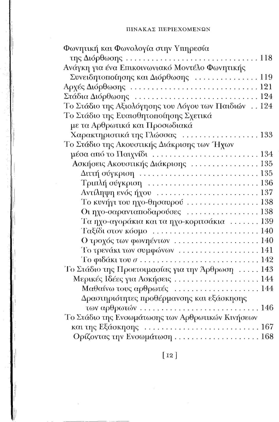 ..133 Το Στάδιο της Ακουστικής Διάκρισης των Ήχων μέοα από το Παιχνίδι...134 Ασκήσεις Ακουστικής Διάκρισης...135 Διττή σύγκριση... 135 Τριπλή σύγκριση...136 Αντίληψη ενός ήχου.