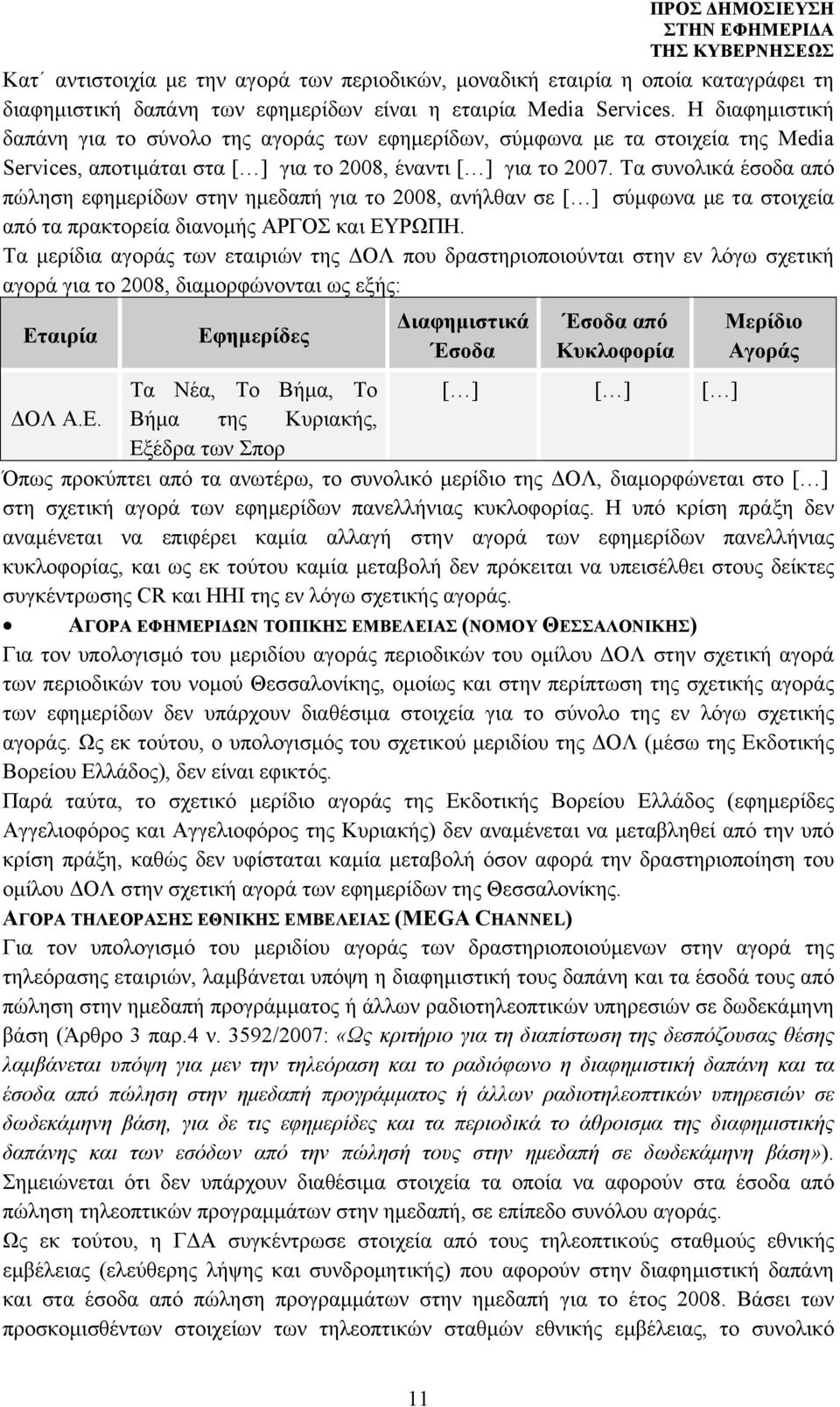 Τα συνολικά έσοδα από πώληση εφημερίδων στην ημεδαπή για το 2008, ανήλθαν σε σύμφωνα με τα στοιχεία από τα πρακτορεία διανομής ΑΡΓΟΣ και ΕΥΡΩΠΗ.