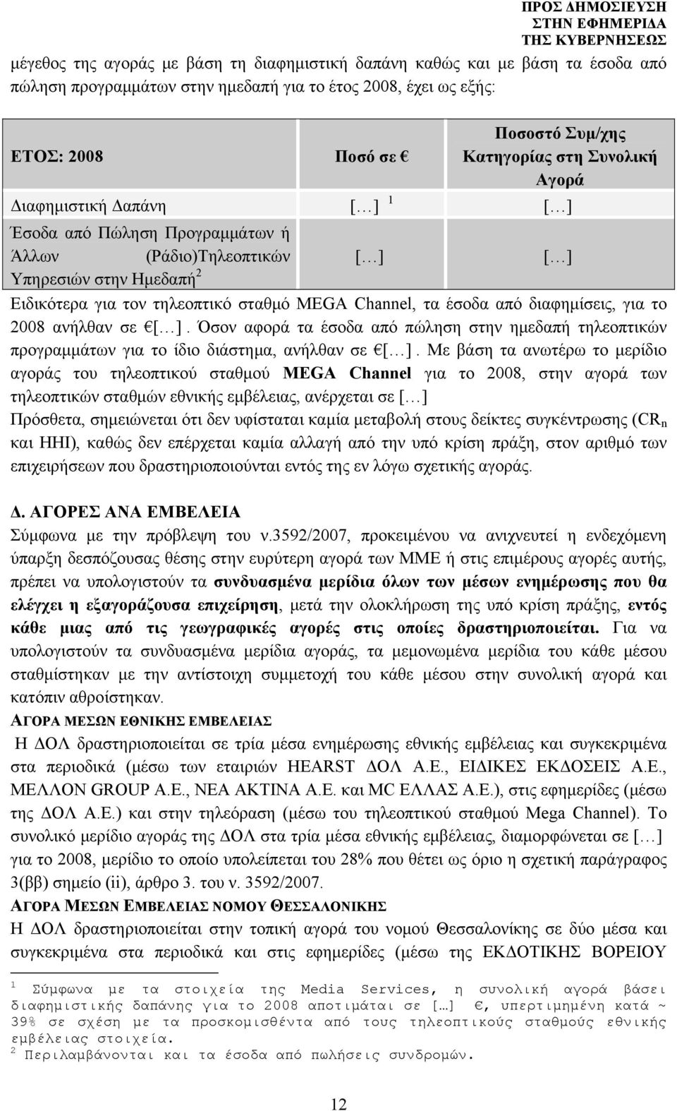 το 2008 ανήλθαν σε. Όσον αφορά τα έσοδα από πώληση στην ημεδαπή τηλεοπτικών προγραμμάτων για το ίδιο διάστημα, ανήλθαν σε.