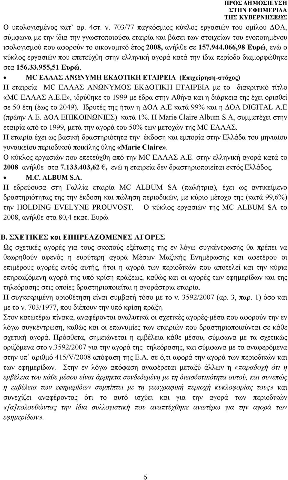 944.066,98 Ευρώ, ενώ ο κύκλος εργασιών που επετεύχθη στην ελληνική αγορά κατά την ίδια περίοδο διαμορφώθηκε στα 156.33.955,51 Ευρώ.