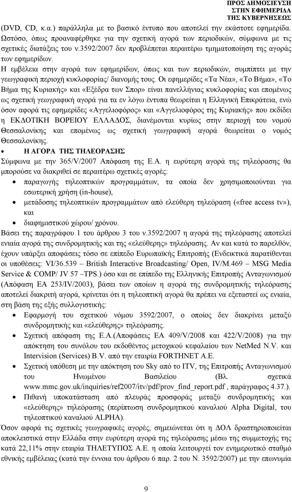 Η εμβέλεια στην αγορά των εφημερίδων, όπως και των περιοδικών, συμπίπτει με την γεωγραφική περιοχή κυκλοφορίας/ διανομής τους.