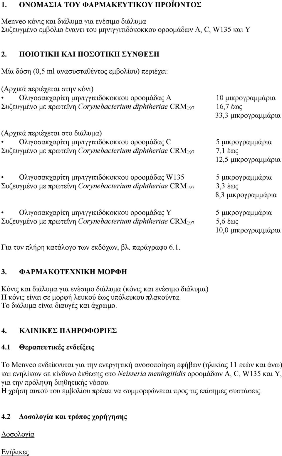 Corynebacterium diphtheriae CRM 197 16,7 έως 33,3 μικρογραμμάρια (Αρχικά περιέχεται στο διάλυμα) Ολιγοσακχαρίτη μηνιγγιτιδόκοκκου οροομάδας C 5 μικρογραμμάρια Συζευγμένο με πρωτεΐνη Corynebacterium