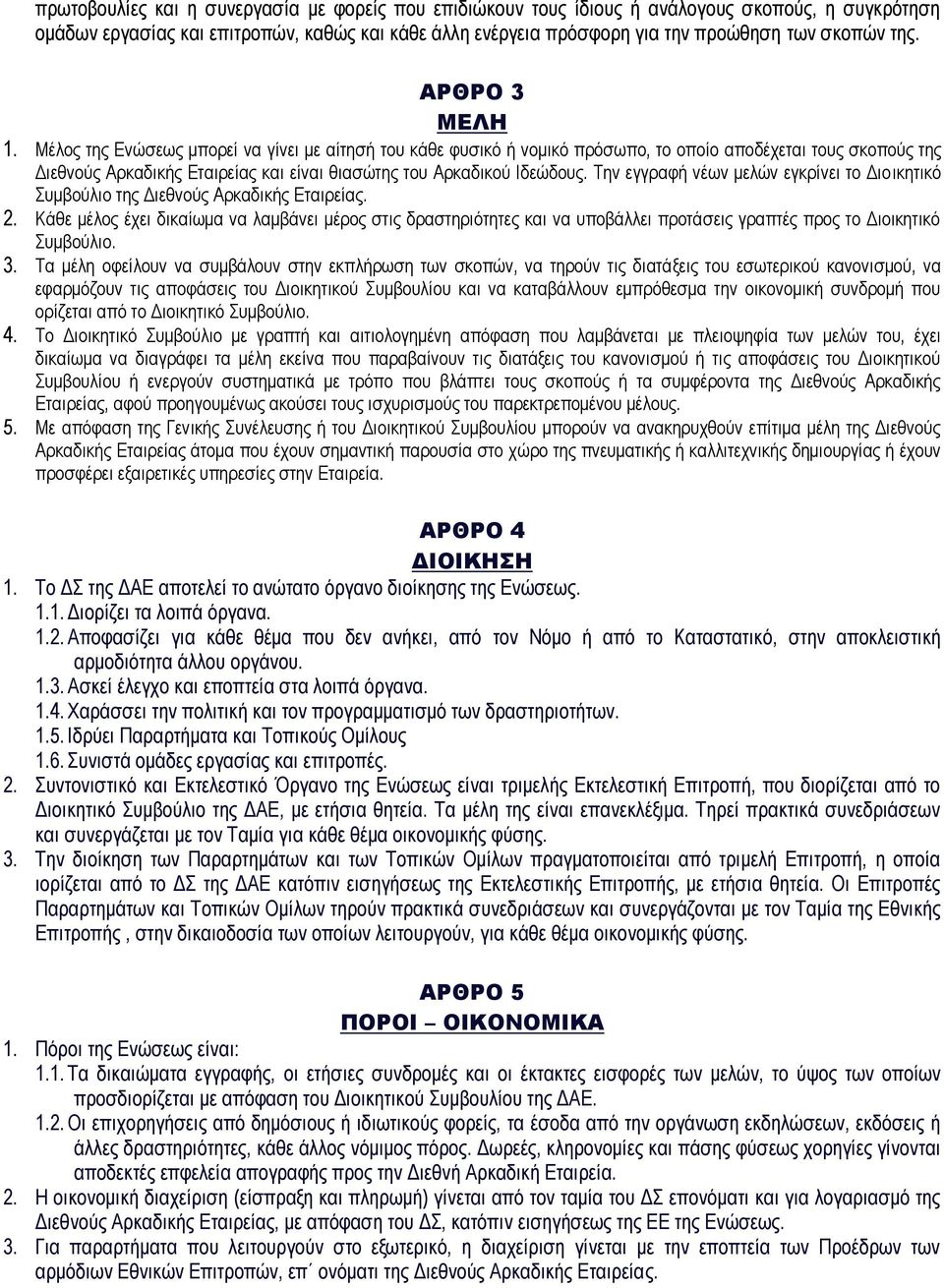 Μέλος της Ενώσεως μπορεί να γίνει με αίτησή του κάθε φυσικό ή νομικό πρόσωπο, το οποίο αποδέχεται τους σκοπούς της Διεθνούς Αρκαδικής Εταιρείας και είναι θιασώτης του Αρκαδικού Ιδεώδους.