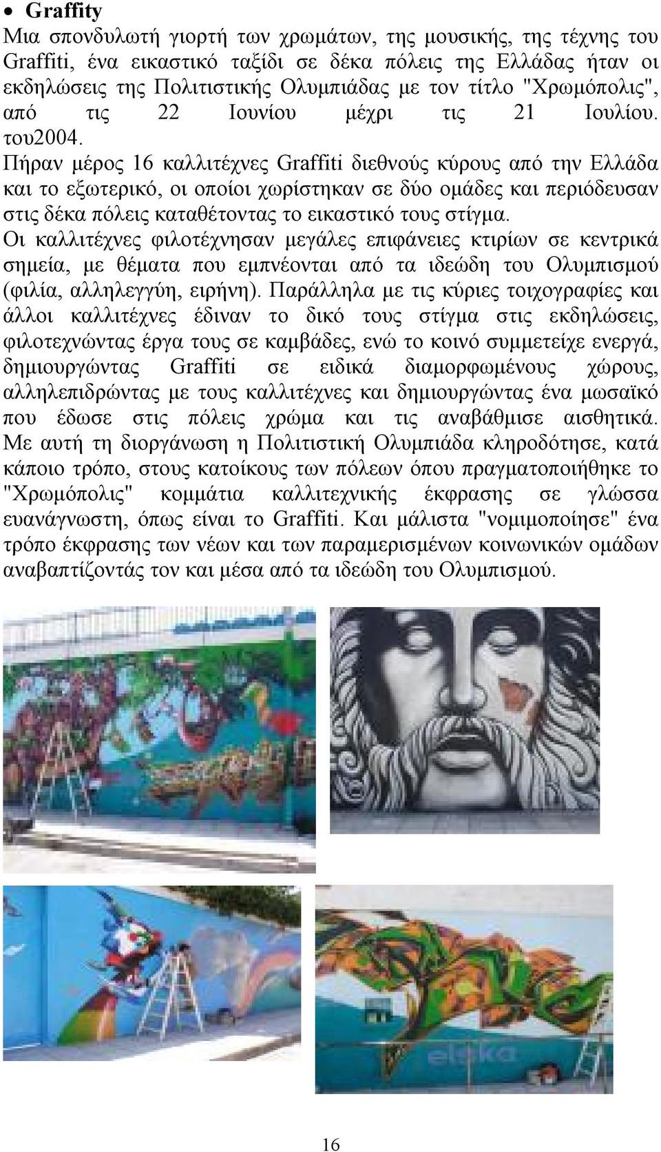 Πήραν μέρος 16 καλλιτέχνες Graffiti διεθνούς κύρους από την Ελλάδα και το εξωτερικό, οι οποίοι χωρίστηκαν σε δύο ομάδες και περιόδευσαν στις δέκα πόλεις καταθέτοντας το εικαστικό τους στίγμα.