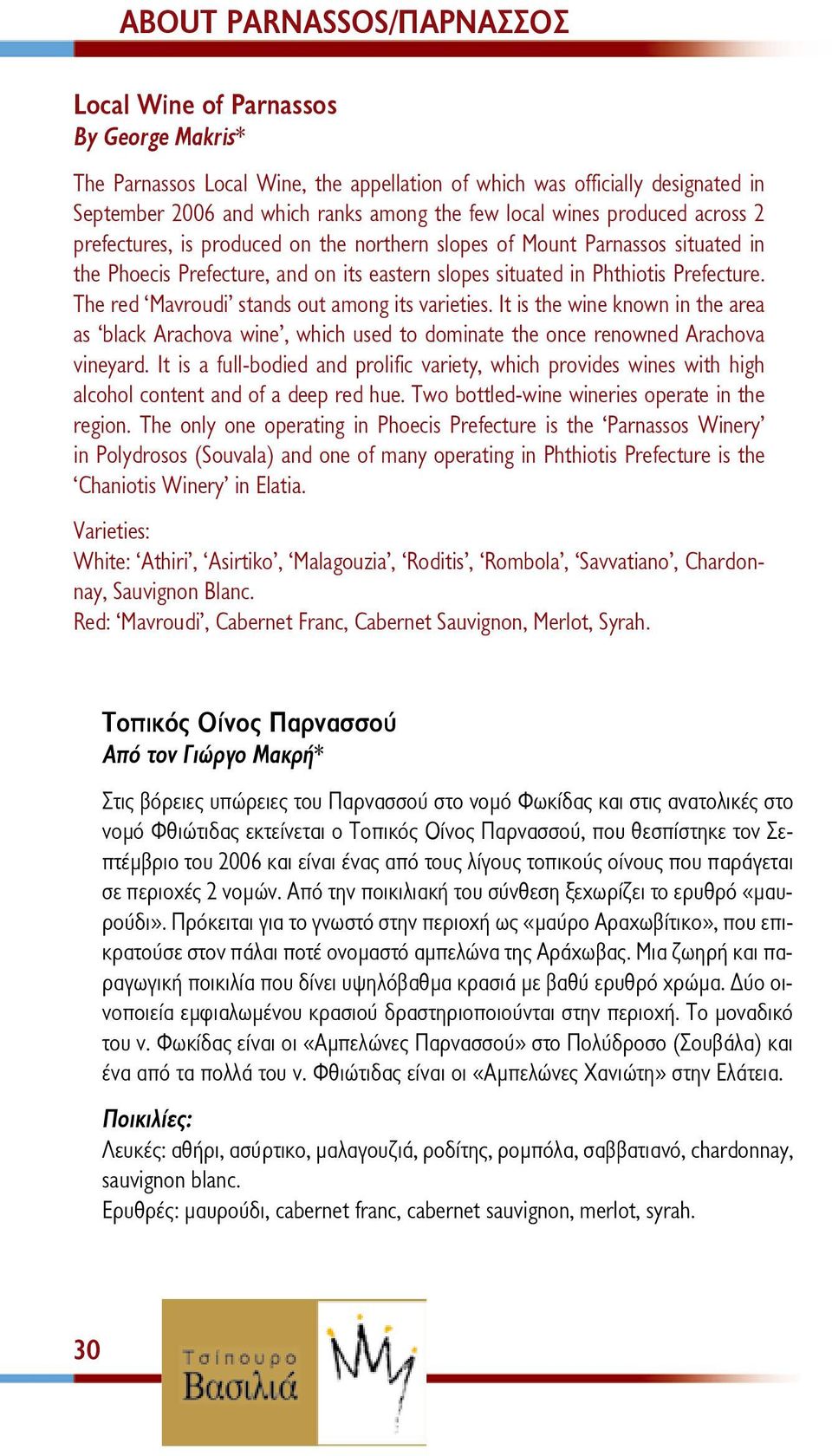 The red Mavroudi stands out among its varieties. It is the wine known in the area as black Arachova wine, which used to dominate the once renowned Arachova vineyard.