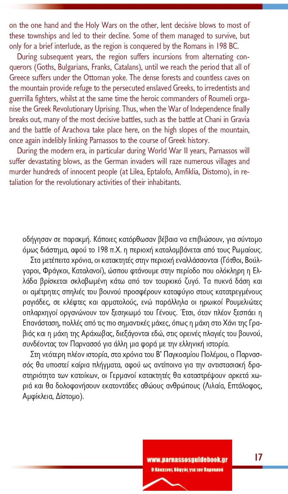 During subsequent years, the region suffers incursions from alternating conquerors (Goths, Bulgarians, Franks, Catalans), until we reach the period that all of Greece suffers under the Ottoman yoke.