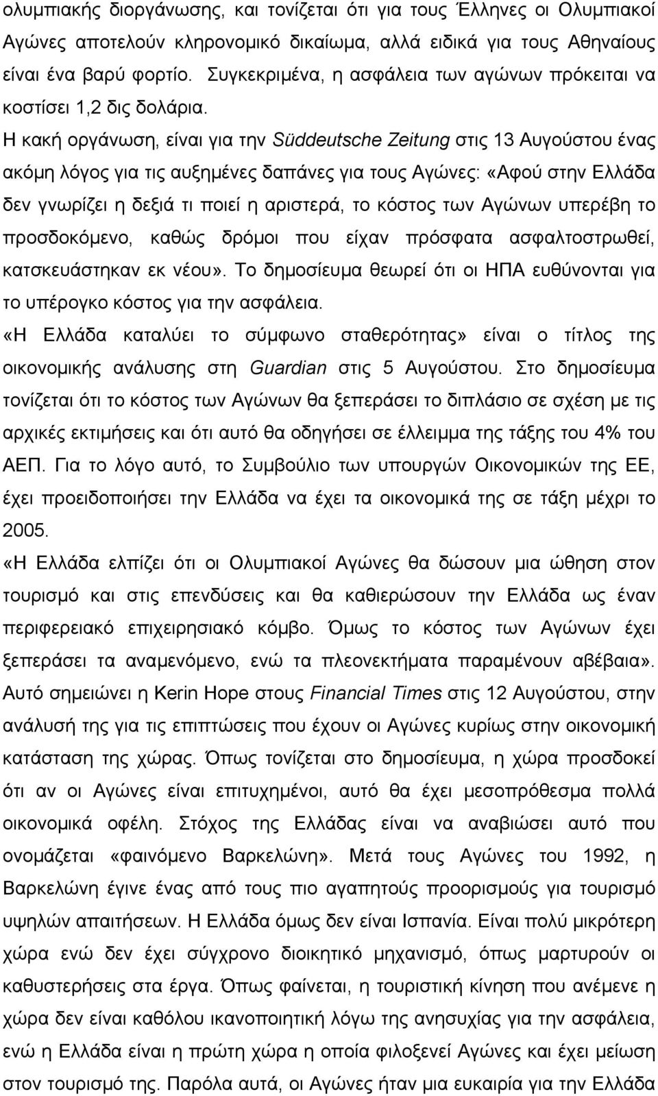 Η κακή οργάνωση, είναι για την Süddeutsche Zeitung στις 13 Αυγούστου ένας ακόµη λόγος για τις αυξηµένες δαπάνες για τους Αγώνες: «Αφού στην Ελλάδα δεν γνωρίζει η δεξιά τι ποιεί η αριστερά, το κόστος