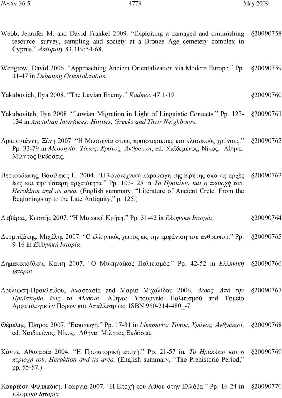 Kadmos 47:1-19. 20090760 Yakubovitch, Ilya 2008. Luwian Migration in Light of Linguistic Contacts. Pp. 123-134 in Anatolian Interfaces: Hittites, Greeks and Their Neighbours.