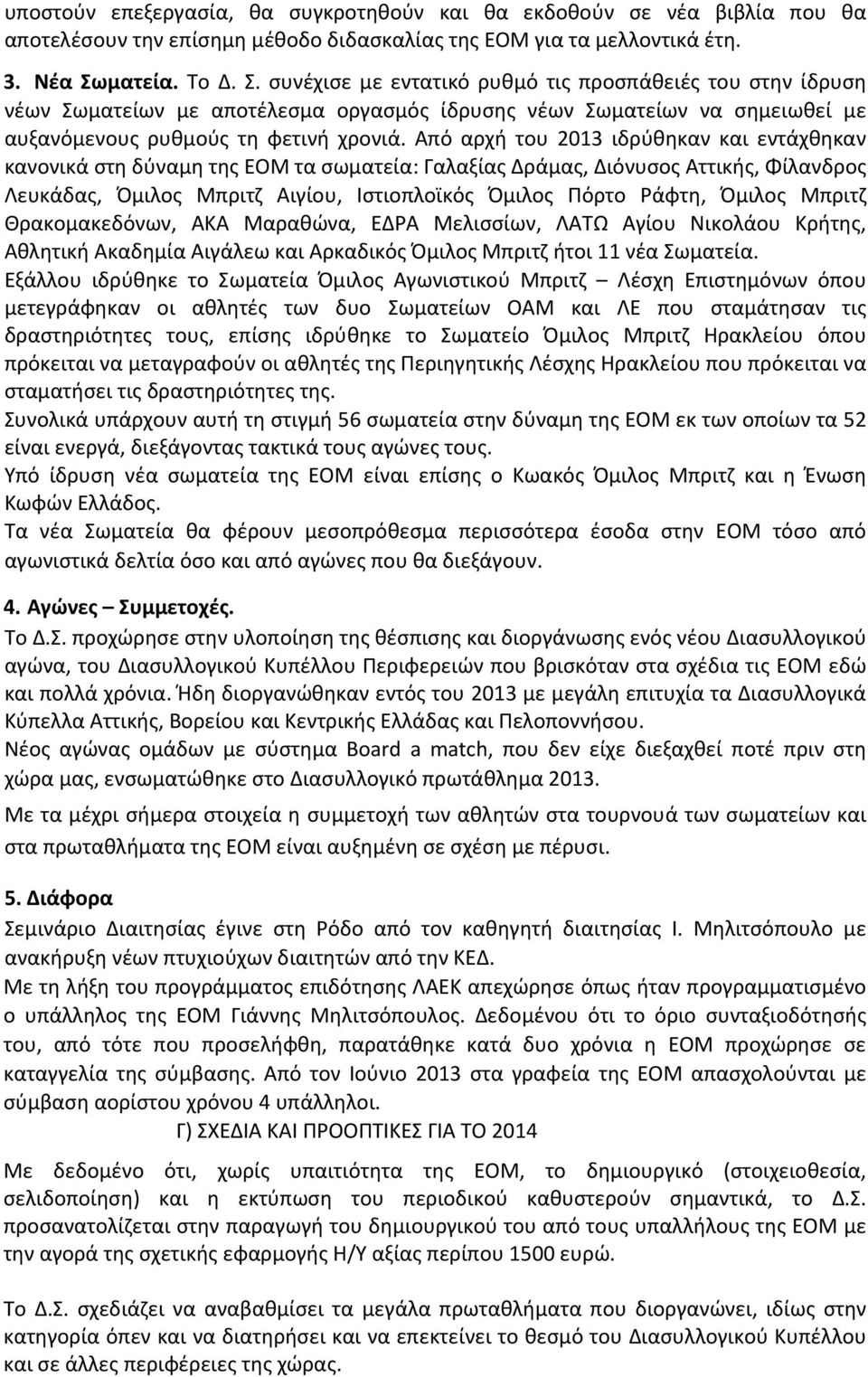 Από αρχή του 2013 ιδρύθηκαν και εντάχθηκαν κανονικά στη δύναμη της ΕΟΜ τα σωματεία: Γαλαξίας Δράμας, Διόνυσος Αττικής, Φίλανδρος Λευκάδας, Όμιλος Μπριτζ Αιγίου, Ιστιοπλοϊκός Όμιλος Πόρτο Ράφτη,