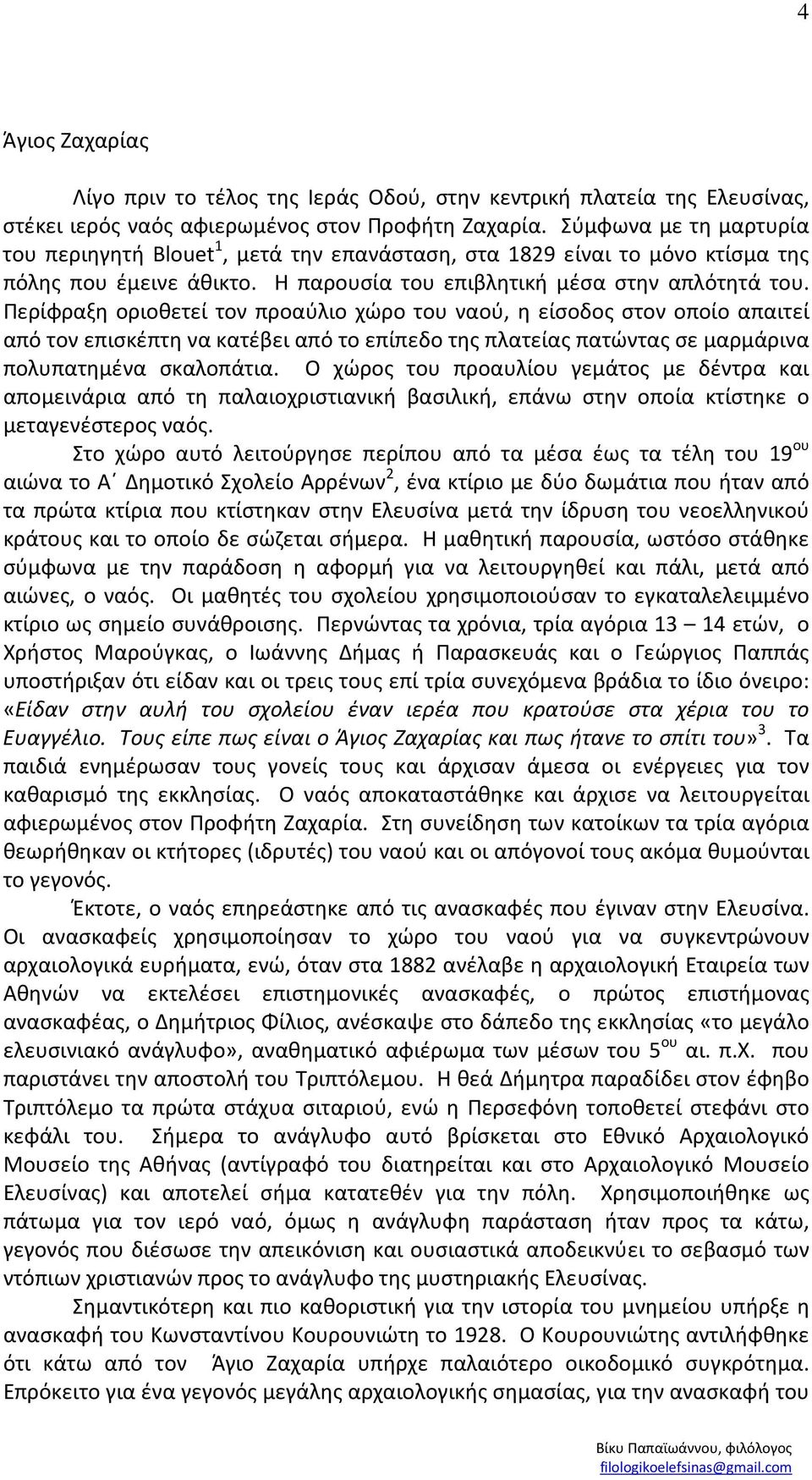 Περίφραξη οριοθετεί τον προαύλιο χώρο του ναού, η είσοδος στον οποίο απαιτεί από τον επισκέπτη να κατέβει από το επίπεδο της πλατείας πατώντας σε μαρμάρινα πολυπατημένα σκαλοπάτια.