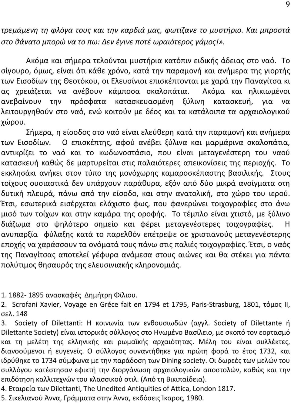 Το σίγουρο, όμως, είναι ότι κάθε χρόνο, κατά την παραμονή και ανήμερα της γιορτής των Εισοδίων της Θεοτόκου, οι Ελευσίνιοι επισκέπτονται με χαρά την Παναγίτσα κι ας χρειάζεται να ανέβουν κάμποσα