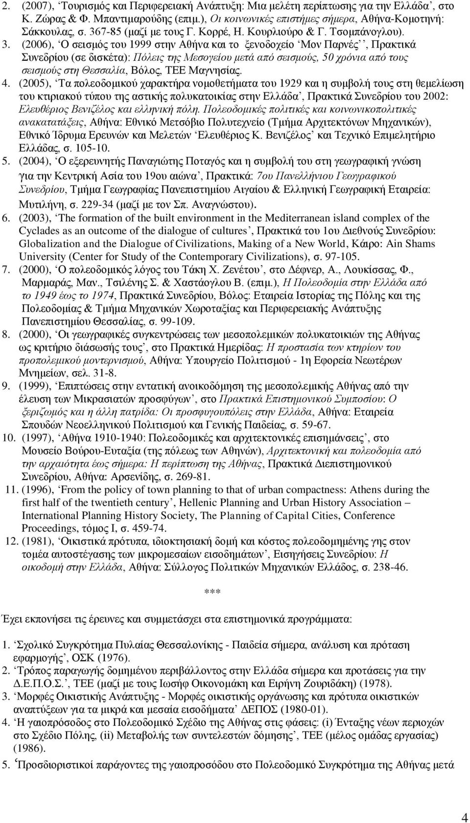 (2006), Ο ζεηζκόο ηνπ 1999 ζηελ Αζήλα θαη ην μελνδνρείν Μνλ Παξλέο, Πξαθηηθά πλεδξίνπ (ζε δηζθέηα): Πόιεηο ηεο Μεζνγείνπ κεηά από ζεηζκνύο, 50 ρξόληα από ηνπο ζεηζκνύο ζηε Θεζζαιία, Βόινο, ΣΔΔ