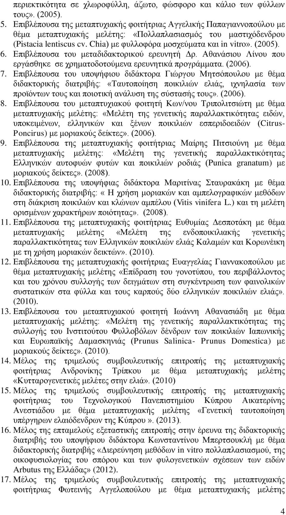 Chia) με φυλλοφόρα μοσχεύματα και in vitro». (2005). 6. Επιβλέπουσα του μεταδιδακτορικού ερευνητή Δρ. Αθανάσιου Λίνου που εργάσθηκε σε χρηματοδοτούμενα ερευνητικά προγράμματα. (2006). 7.