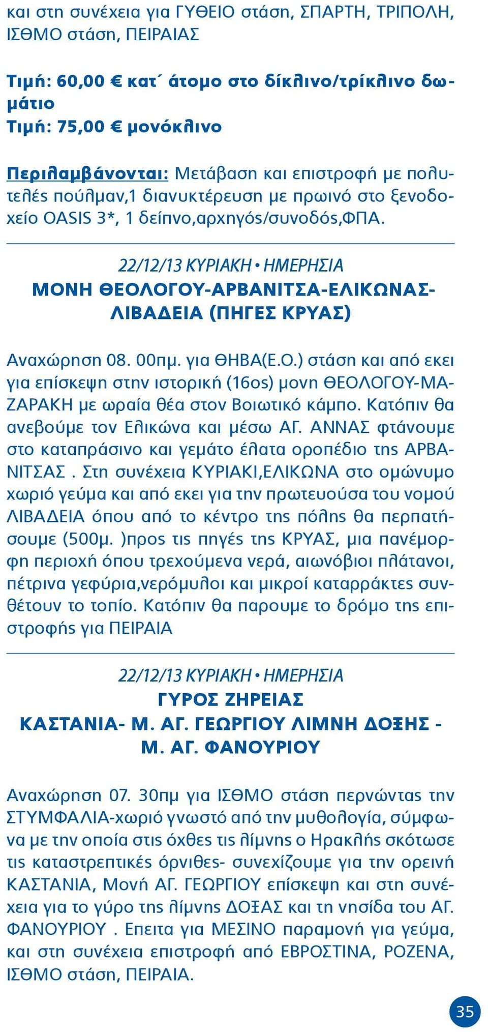 για ΘΗΒΑ(Ε.Ο.) στάση και από εκει για επίσκεψη στην ιστορική (16ος) μονη ΘΕΟΛΟΓΟΥ-ΜΑ- ΖΑΡΑΚΗ με ωραία θέα στον Βοιωτικό κάμπο. Κατόπιν θα ανεβούμε τον Ελικώνα και μέσω ΑΓ.