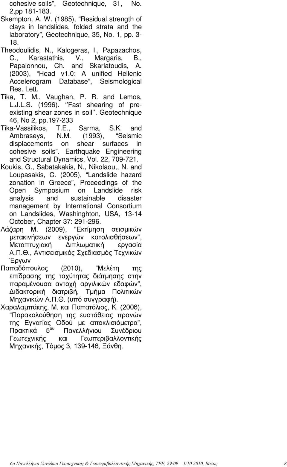 Lett. Tika, T. M., Vaughan, P. R. and Lemos, L.J.L.S. (1996). Fast shearing of preexisting shear zones in soil. Geotechnique 46, No 2, pp.197-233 Tika-Vassilikos, T.E., Sarma, S.K. and Ambraseys, N.M. (1993), Seismic displacements on shear surfaces in cohesive soils.