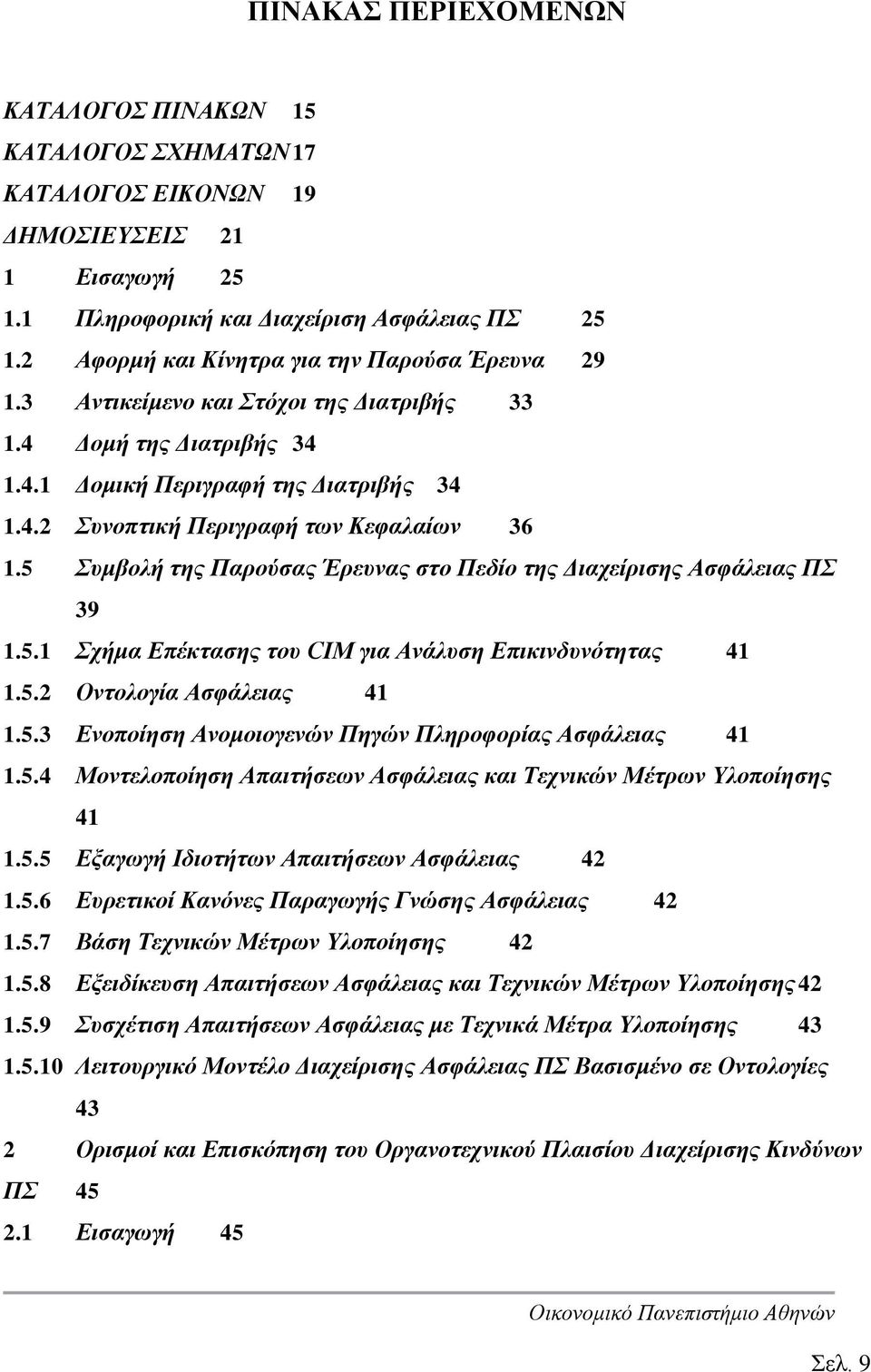 5 Συμβολή της Παρούσας Έρευνας στο Πεδίο της Διαχείρισης Ασφάλειας ΠΣ 39 1.5.1 Σχήμα Επέκτασης του CIM για Ανάλυση Επικινδυνότητας 41 1.5.2 Οντολογία Ασφάλειας 41 1.5.3 Ενοποίηση Ανομοιογενών Πηγών Πληροφορίας Ασφάλειας 41 1.