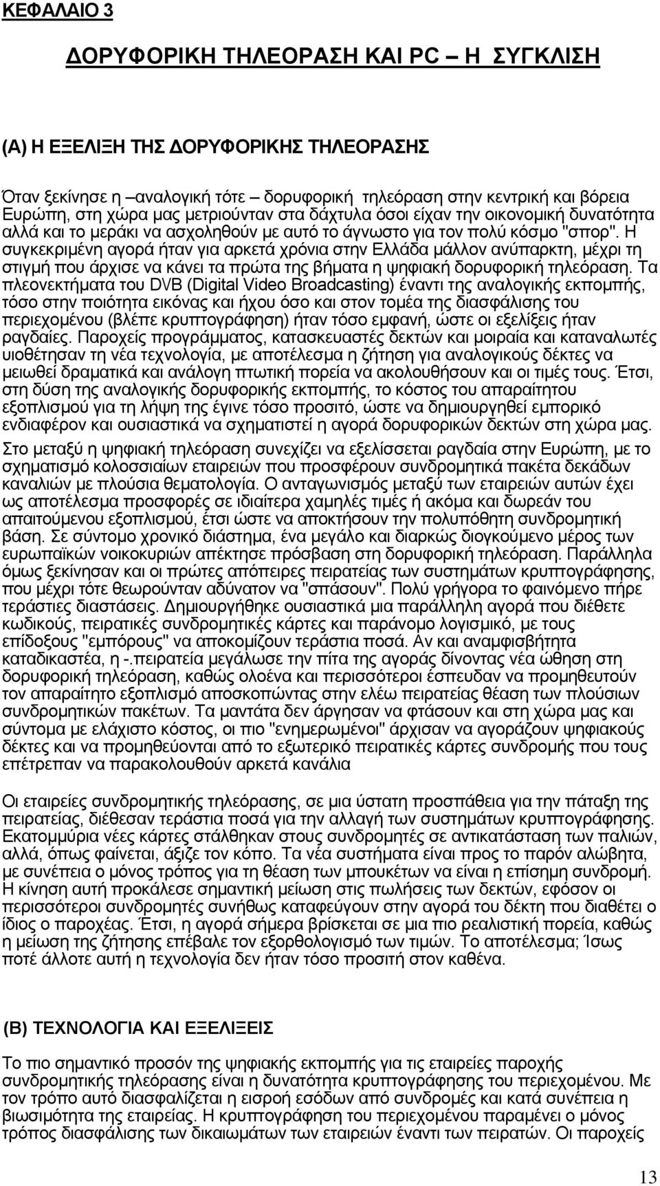 Η συγκεκριµένη αγορά ήταν για αρκετά χρόνια στην Ελλάδα µάλλον ανύπαρκτη, µέχρι τη στιγµή που άρχισε να κάνει τα πρώτα της βήµατα η ψηφιακή δορυφορική τηλεόραση.