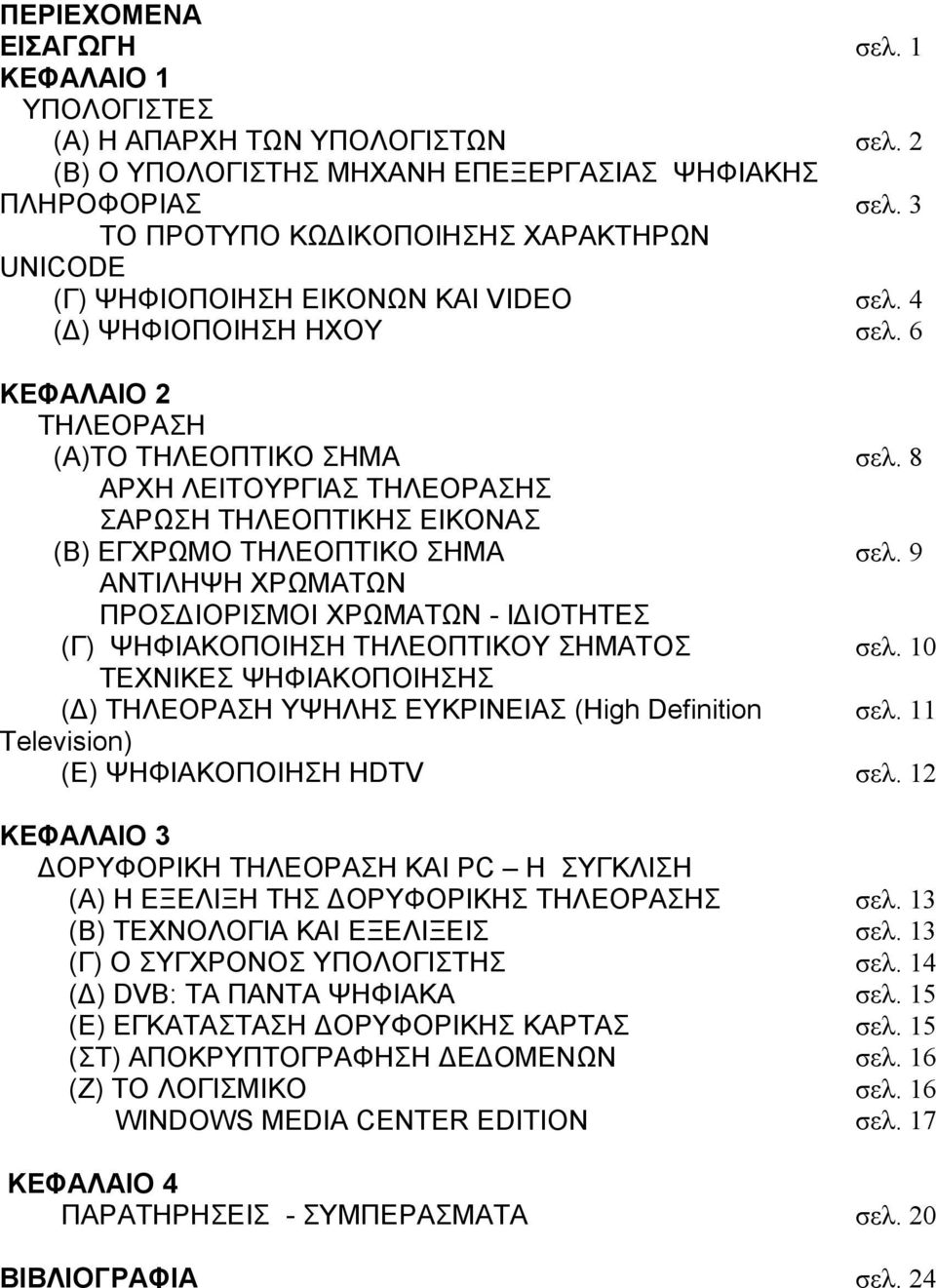 8 ΑΡΧΗ ΛΕΙΤΟΥΡΓΙΑΣ ΤΗΛΕΟΡΑΣΗΣ ΣΑΡΩΣΗ ΤΗΛΕΟΠΤΙΚΗΣ ΕΙΚΟΝΑΣ (Β) ΕΓΧΡΩΜΟ ΤΗΛΕΟΠΤΙΚΟ ΣΗΜΑ σελ. 9 ΑΝΤΙΛΗΨΗ ΧΡΩΜΑΤΩΝ ΠΡΟΣ ΙΟΡΙΣΜΟΙ ΧΡΩΜΑΤΩΝ - Ι ΙΟΤΗΤΕΣ (Γ) ΨΗΦΙΑΚΟΠΟΙΗΣΗ ΤΗΛΕΟΠΤΙΚΟΥ ΣΗΜΑΤΟΣ σελ.