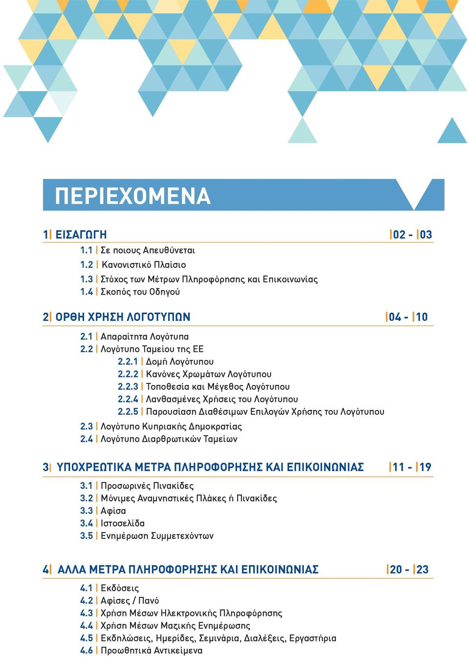 3 Λογότυπο Κυπριακής Δημοκρατίας 2.4 Λογότυπο Διαρθρωτικών Ταμείων 3 ΥΠΟΧΡΕΩΤΙΚΑ ΜΕΤΡΑ ΠΛΗΡΟΦΟΡΗΣΗΣ ΚΑΙ ΕΠΙΚΟΙΝΩΝΙΑΣ 11-19 3.1 Προσωρινές Πινακίδες 3.2 Μόνιμες Αναμνηστικές Πλάκες ή Πινακίδες 3.