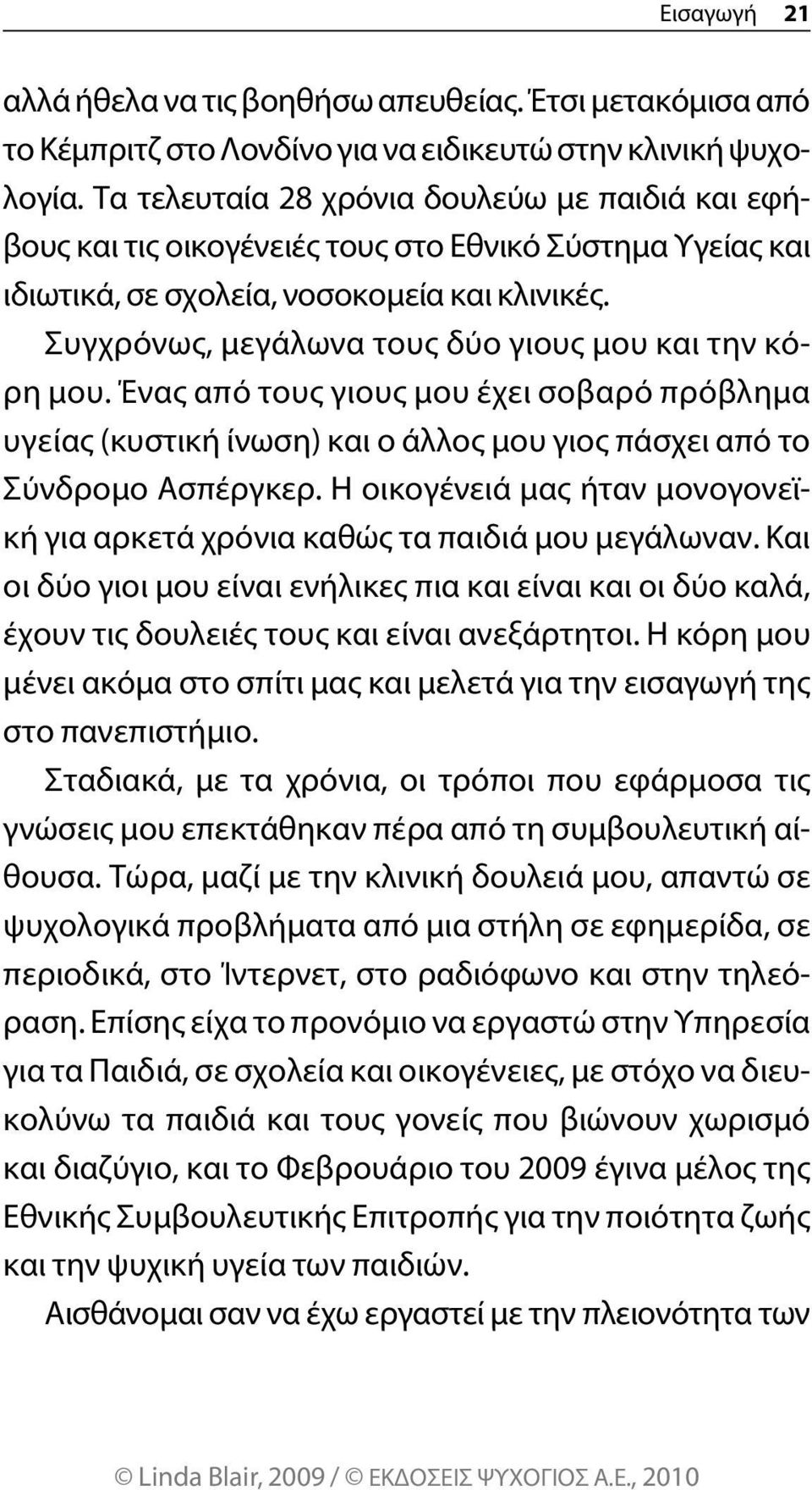 Συγχρόνως, μεγάλωνα τους δύο γιους μου και την κόρη μου. Ένας από τους γιους μου έχει σοβαρό πρόβλημα υγείας (κυστική ίνωση) και ο άλλος μου γιος πάσχει από το Σύνδρομο Ασπέργκερ.