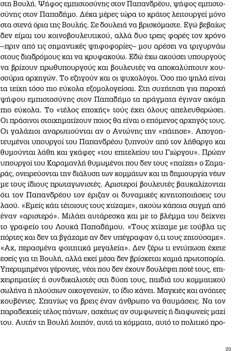 Εδώ έχω ακούσει υπουργούς να βρίζουν πρωθυπουργούς και βουλευτές να αποκαλύπτουν κουσούρια αρχηγών. Το εξηγούν και οι ψυχολόγοι. Όσο πιο ψηλά είναι τα τείχη τόσο πιο εύκολα εξομολογείσαι.