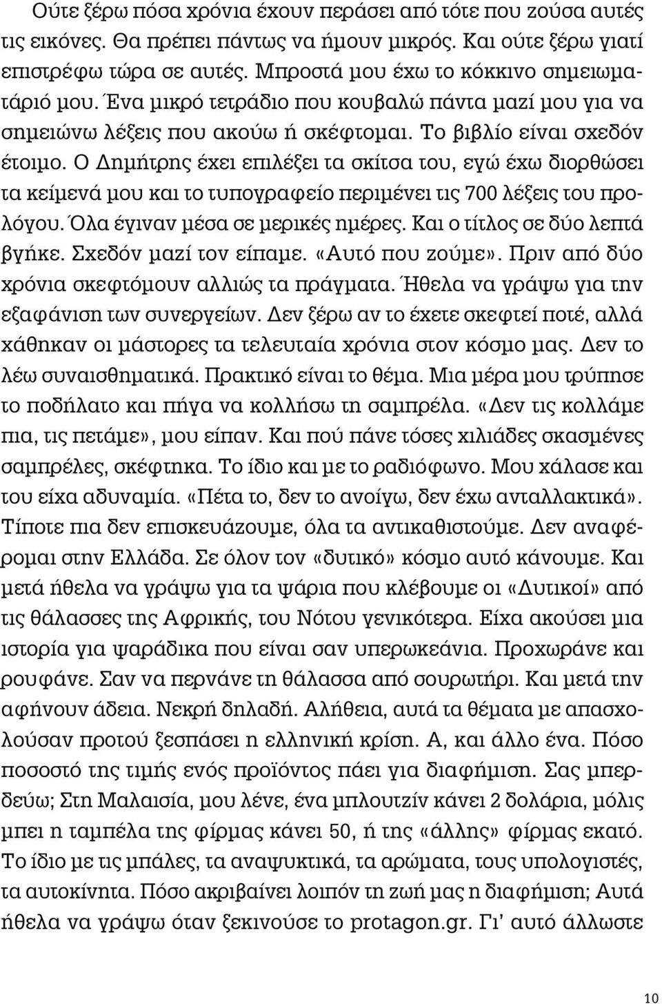 Ο Δημήτρης έχει επιλέξει τα σκίτσα του, εγώ έχω διορθώσει τα κείμενά μου και το τυπογραφείο περιμένει τις 700 λέξεις του προλόγου. Όλα έγιναν μέσα σε μερικές ημέρες. Και ο τίτλος σε δύο λεπτά βγήκε.