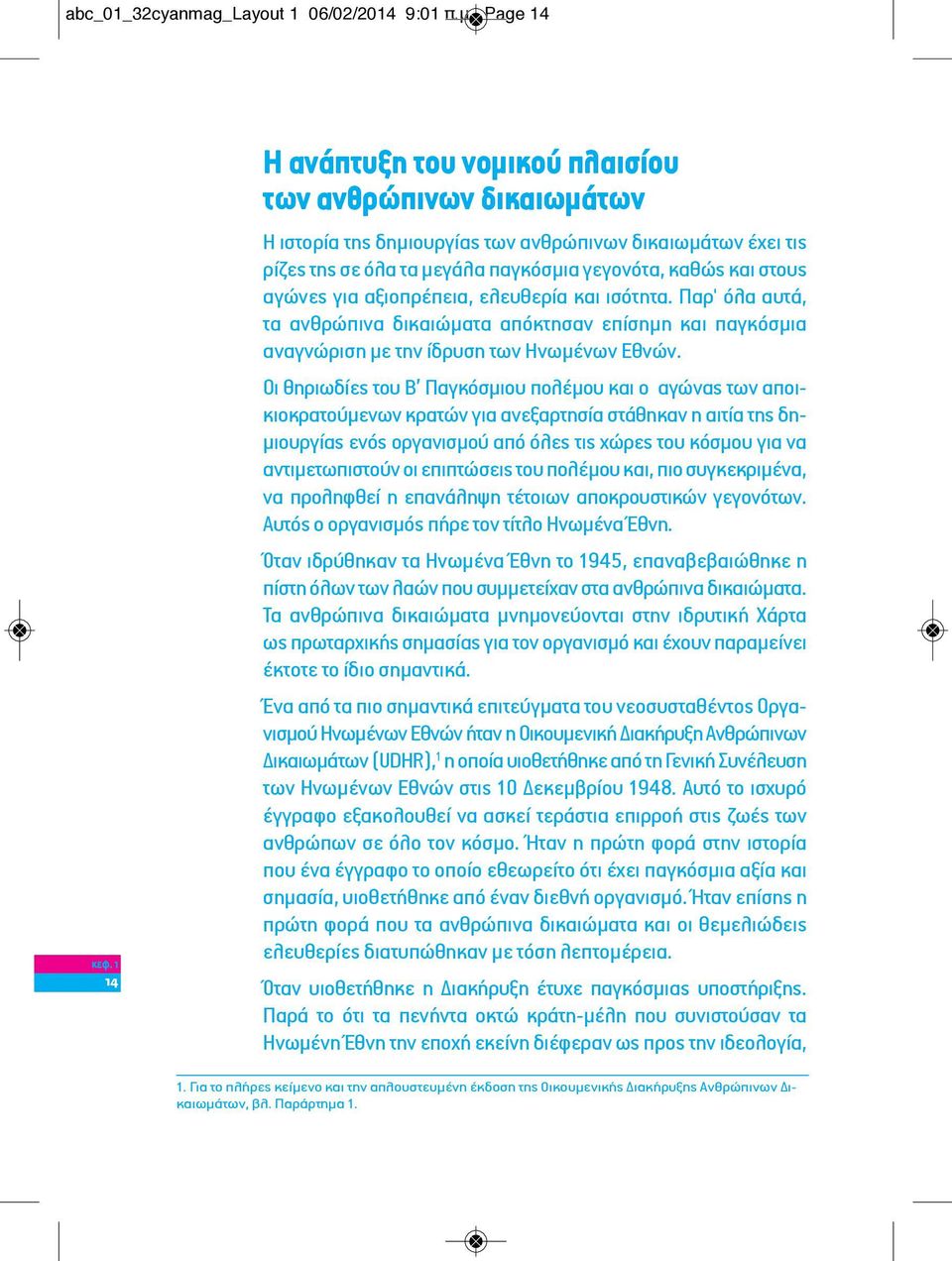 αξιοπρέπεια, ελευθερία και ισότητα. Παρ' όλα αυτά, τα ανθρώπινα δικαιώματα απόκτησαν επίσημη και παγκόσμια αναγνώριση με την ίδρυση των Ηνωμένων Εθνών.