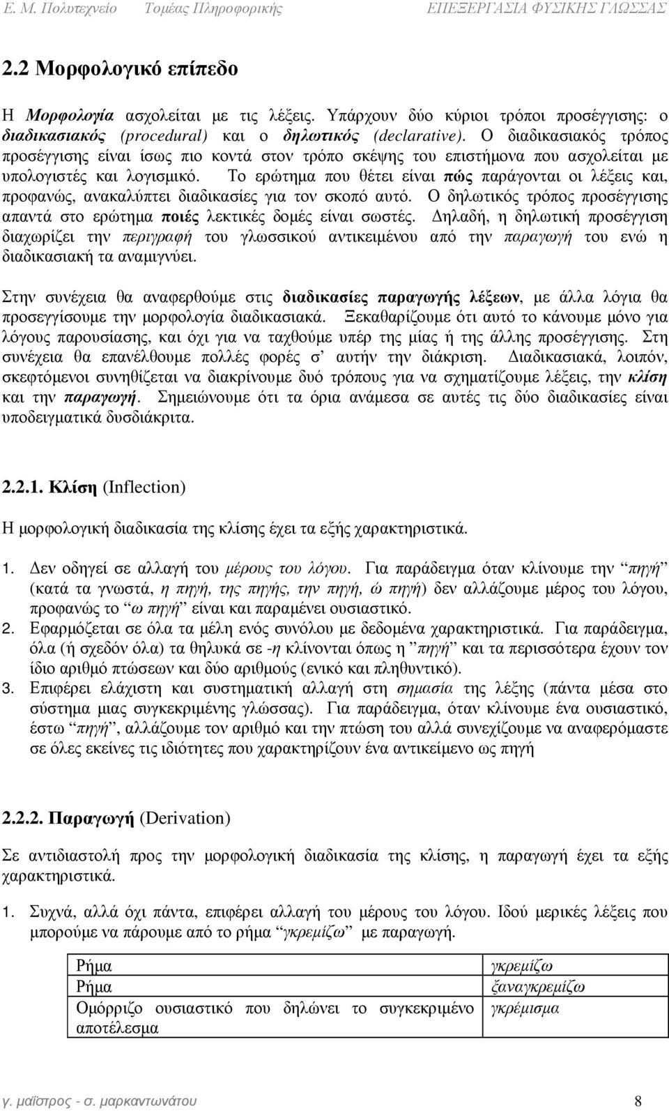 Το ερώτηµα που θέτει είναι πώς παράγονται οι λέξεις και, προφανώς, ανακαλύπτει διαδικασίες για τον σκοπό αυτό. Ο δηλωτικός τρόπος προσέγγισης απαντά στο ερώτηµα ποιές λεκτικές δοµές είναι σωστές.