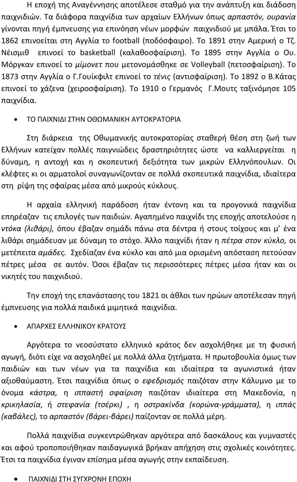 Το 1891 στην Αμερική ο Τζ. Νέισμιθ επινοεί το basketball (καλαθοσφαίριση). Το 1895 στην Αγγλία ο Ου. Μόργκαν επινοεί το μίμονετ που μετονομάσθηκε σε Volleyball (πετοσφαίριση). Το 1873 στην Αγγλία ο Γ.