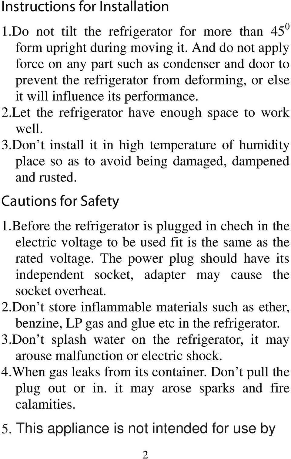 Let the refrigerator have enough space to work well. 3.Don t install it in high temperature of humidity place so as to avoid being damaged, dampened and rusted. Cautions for Safety 1.