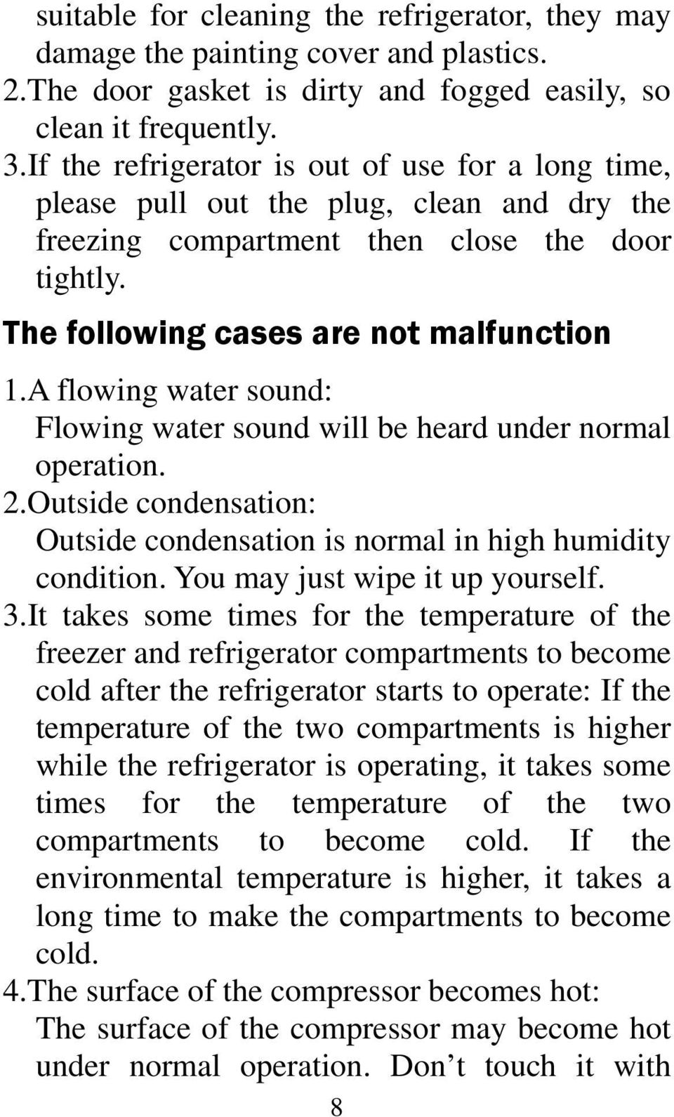 A flowing water sound: Flowing water sound will be heard under normal operation. 2.Outside condensation: Outside condensation is normal in high humidity condition. You may just wipe it up yourself. 3.