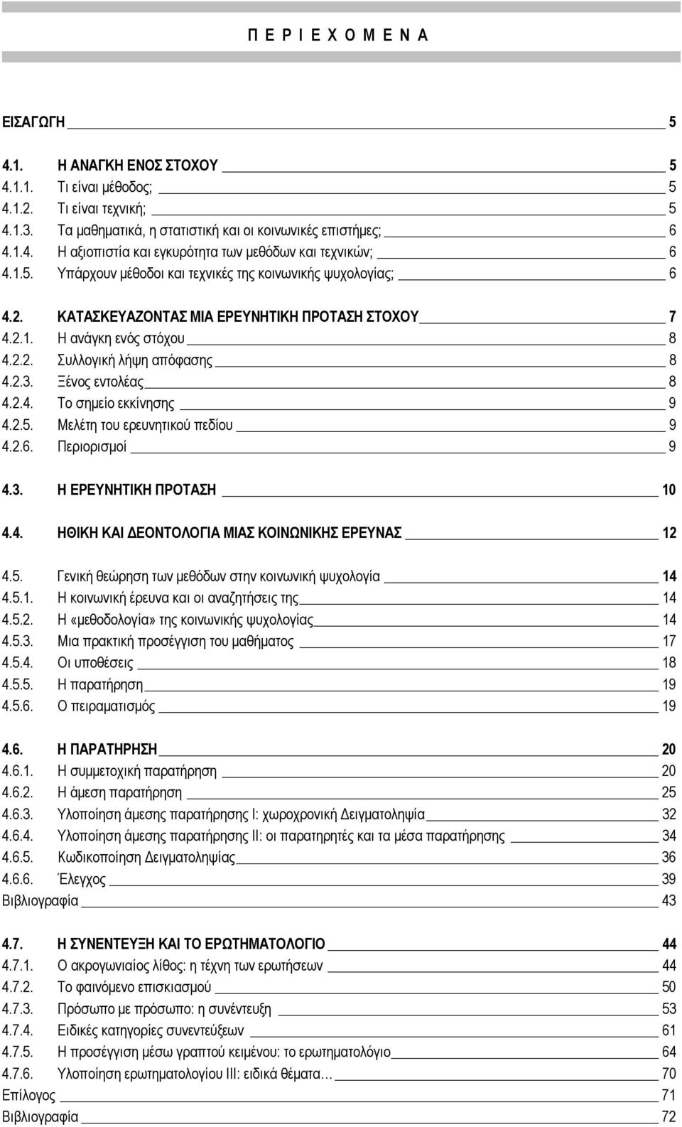 Ξένος εντολέας 8 4.2.4. Το σημείο εκκίνησης 9 4.2.5. Μελέτη του ερευνητικού πεδίου 9 4.2.6. Περιορισμοί 9 4.3. Η ΕΡΕΥΝΗΤΙΚΗ ΠΡΟΤΑΣΗ 10 4.4. ΗΘΙΚΗ ΚΑΙ ΔΕΟΝΤΟΛΟΓΙΑ ΜΙΑΣ ΚΟΙΝΩΝΙΚΗΣ ΕΡΕΥΝΑΣ 12 4.5. Γενική θεώρηση των μεθόδων στην κοινωνική ψυχολογία 14 4.