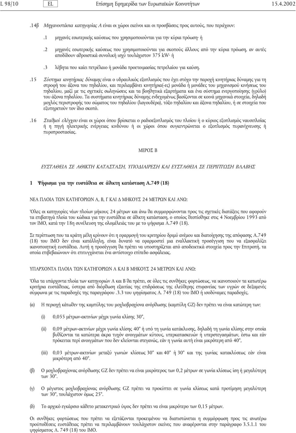 2 µηχανές εσωτερικής καύσεως που χρησιµοποιούνται για σκοπούς άλλους από την κύρια πρόωση, αν αυτές αποδίδουν αθροιστικά συνολική ισχύ τουλάχιστον 375 kw ή.
