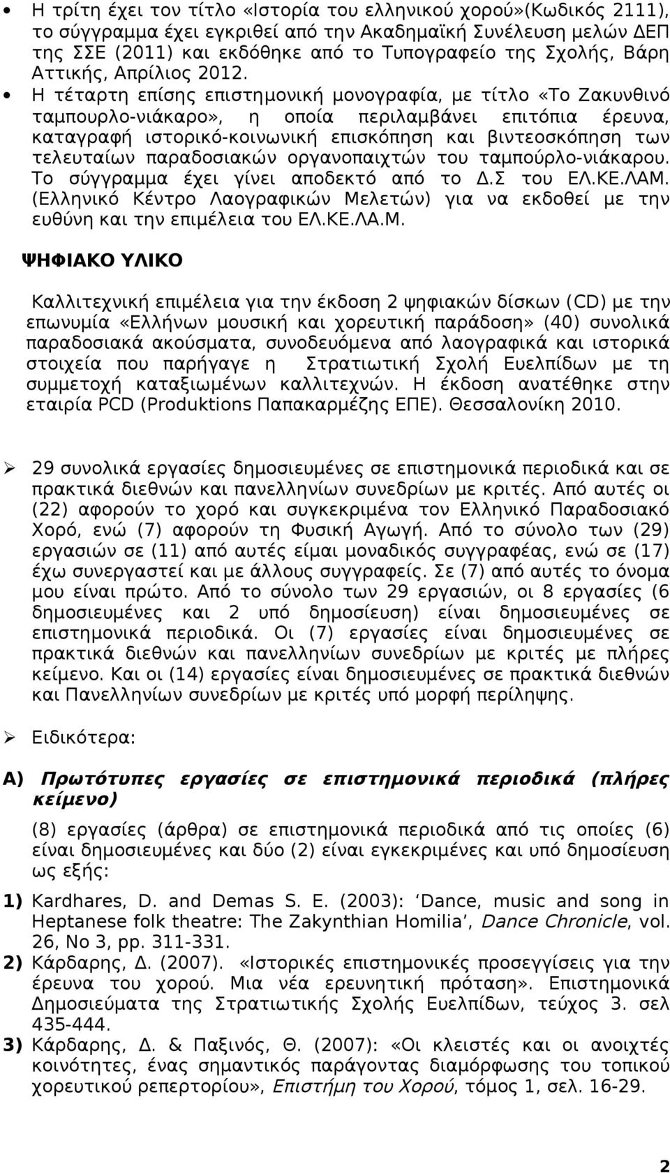 Η τέταρτη επίσης επιστημονική μονογραφία, με τίτλο «Το Ζακυνθινό ταμπουρλο-νιάκαρο», η οποία περιλαμβάνει επιτόπια έρευνα, καταγραφή ιστορικό-κοινωνική επισκόπηση και βιντεοσκόπηση των τελευταίων