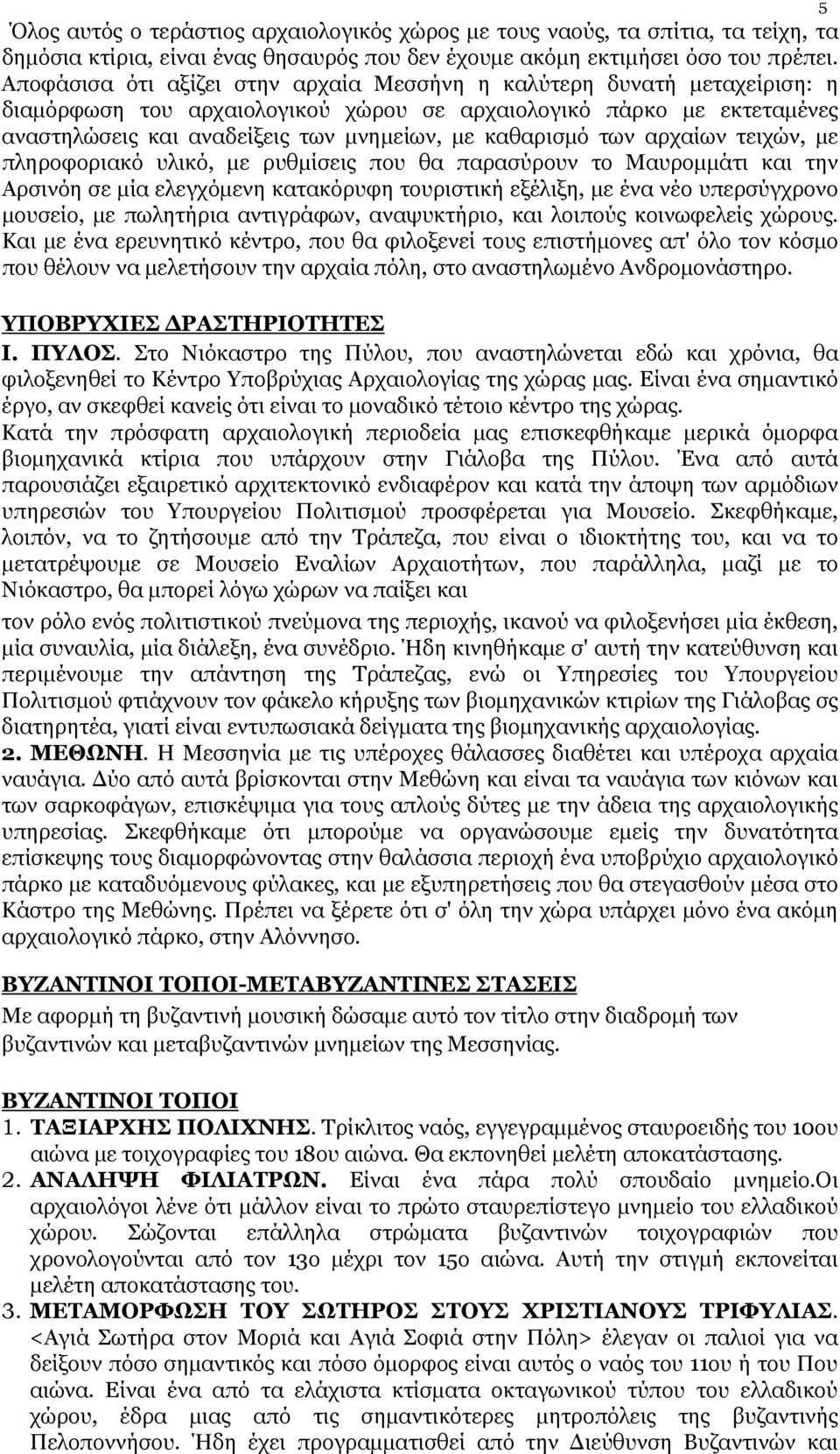 καθαρισμό των αρχαίων τειχών, με πληροφοριακό υλικό, με ρυθμίσεις που θα παρασύρουν το Μαυρομμάτι και την Αρσινόη σε μία ελεγχόμενη κατακόρυφη τουριστική εξέλιξη, με ένα νέο υπερσύγχρονο μουσείο, με