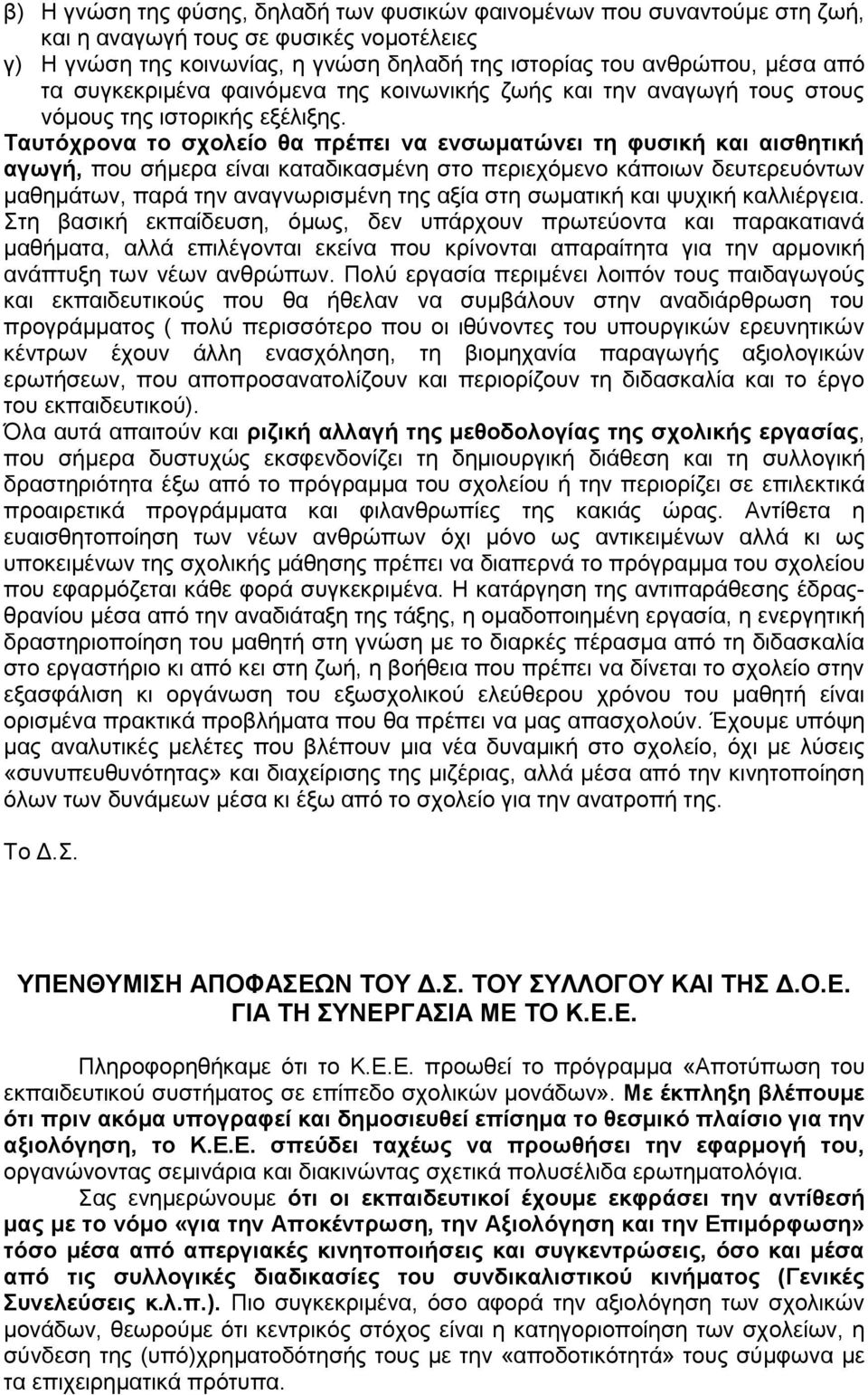 Ταυτόχρονα το σχολείο θα πρέπει να ενσωματώνει τη φυσική και αισθητική αγωγή, που σήμερα είναι καταδικασμένη στο περιεχόμενο κάποιων δευτερευόντων μαθημάτων, παρά την αναγνωρισμένη της αξία στη