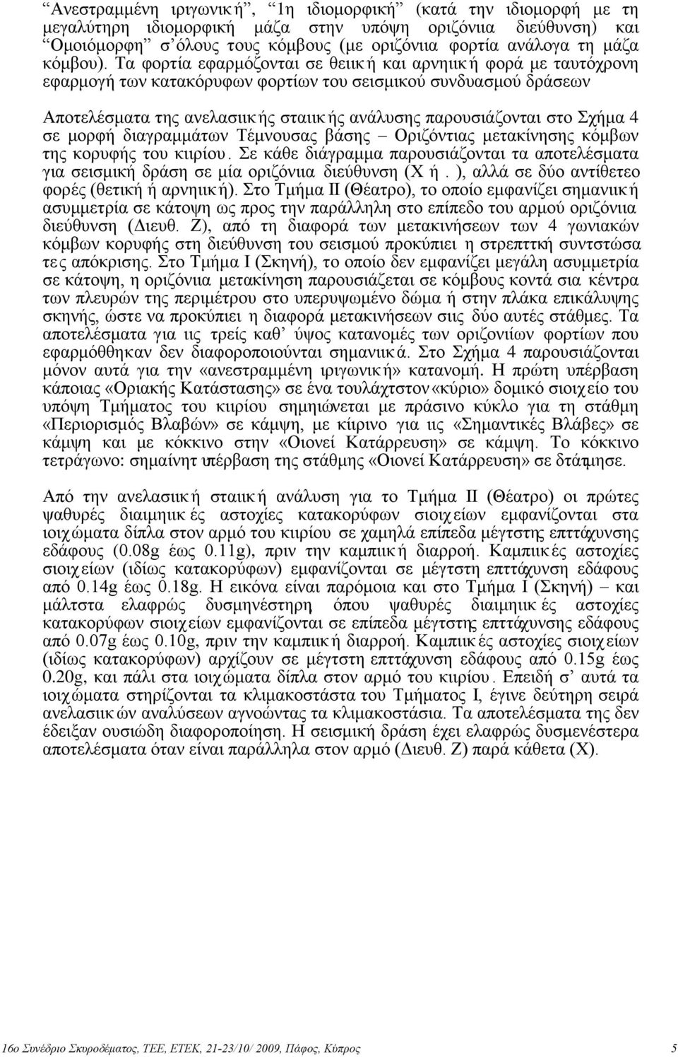 Τα φορτία εφαρμόζονται σε θειικ ή και αρνηιικ ή φορά με ταυτόχρονη εφαρμογή των κατακόρυφων φορτίων του σεισμικού συνδυασμού δράσεων Αποτελέσματα της ανελασιικ ής σταιικ ής ανάλυσης παρουσιάζονται